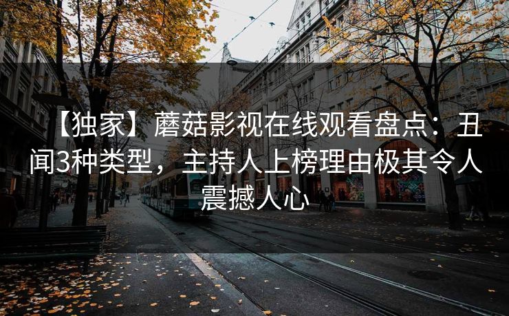 【独家】蘑菇影视在线观看盘点：丑闻3种类型，主持人上榜理由极其令人震撼人心